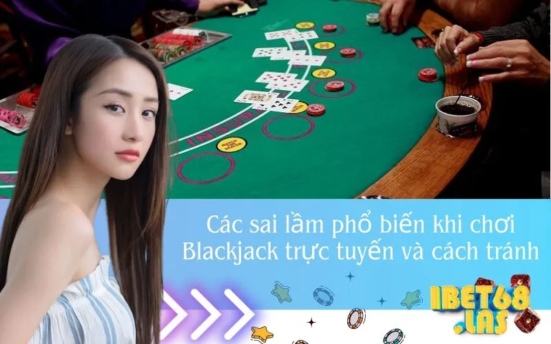 Các sai lầm phổ biến khi chơi Blackjack trực tuyến và cách tránh